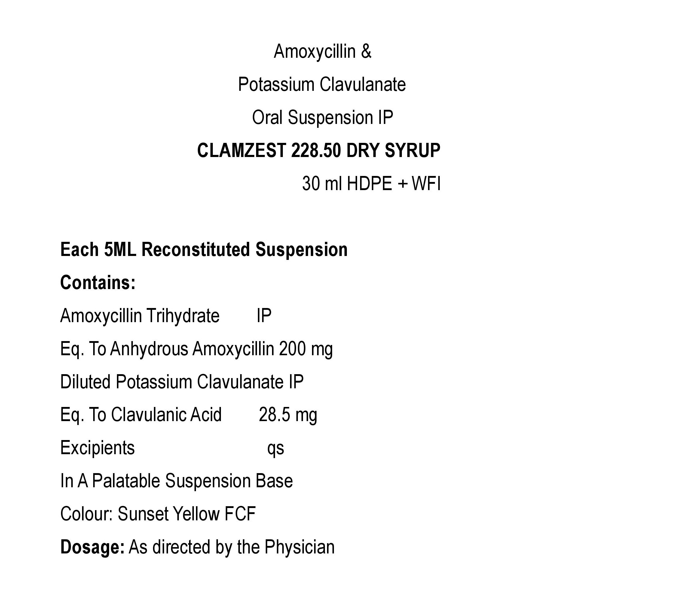 COMPOSITION:EACH 5 ML RECONSTITUED SUSPENSION CONTAINS:AMOXYCILLIN TRIHYDRATE IP EQ. TO ANHYDROUS AMOXYCILLIN 200 MG.DILUTED POTASSIUM CLAVULANATE IPEQ. TO CLAVULANIC ACID 28.5 MGEXCIPIENTS Q.SIN A PALATABLE SUSPENSION BASECOLOUR: SUNSET YELLOW FCF